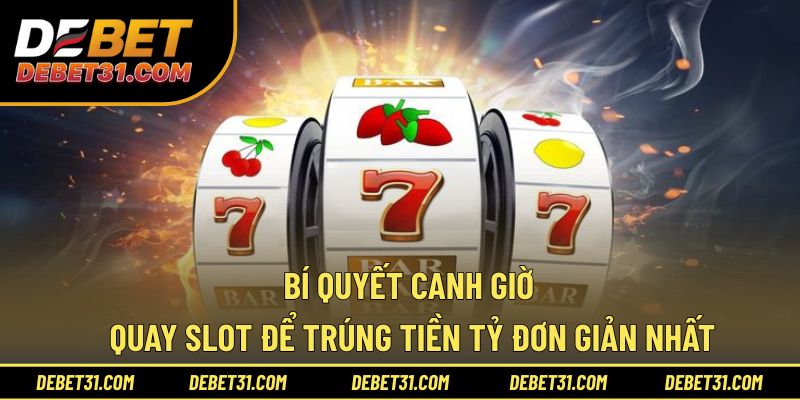 Bí quyết canh giờ quay slot để trúng tiền tỷ đơn giản nhất