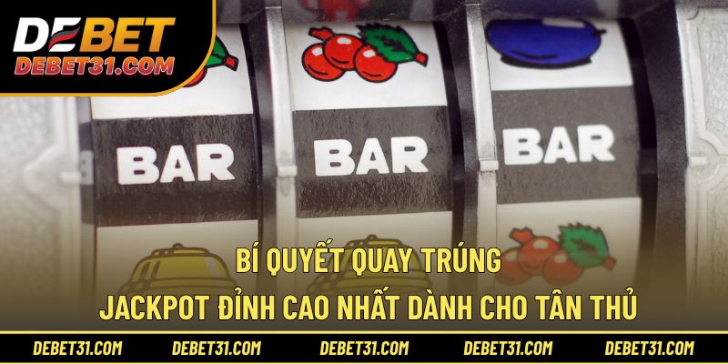 Bí quyết quay trúng Jackpot đỉnh cao nhất dành cho tân thủ
