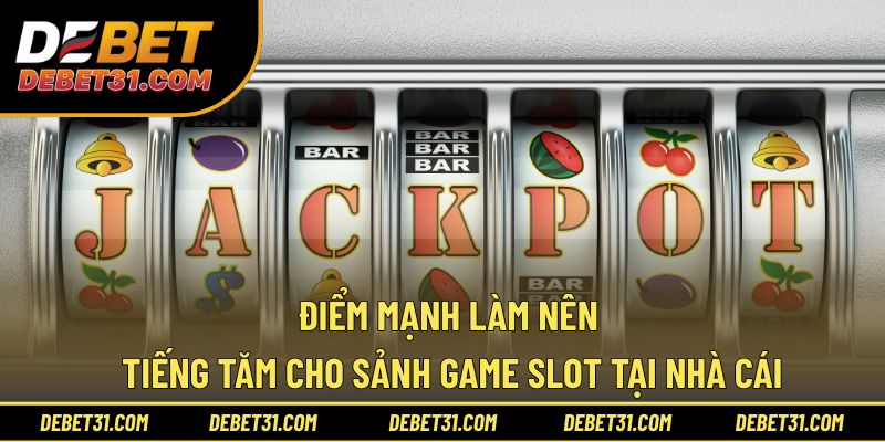 Điểm mạnh làm nên tiếng tăm cho sảnh game slot tại nhà cái
