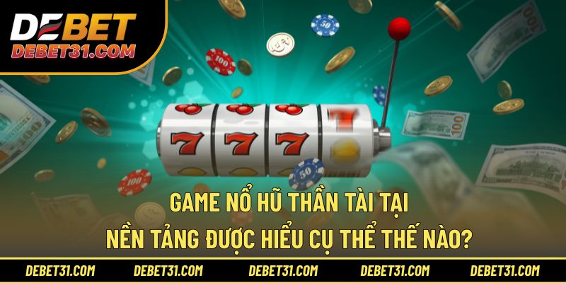 Game nổ hũ thần tài tại nền tảng được hiểu cụ thể thế nào