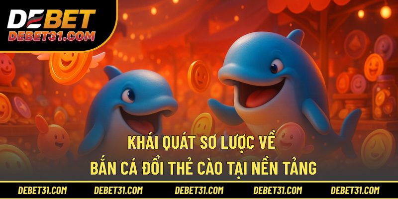 Khái quát sơ lược về bắn cá đổi thẻ cào tại nền tảng