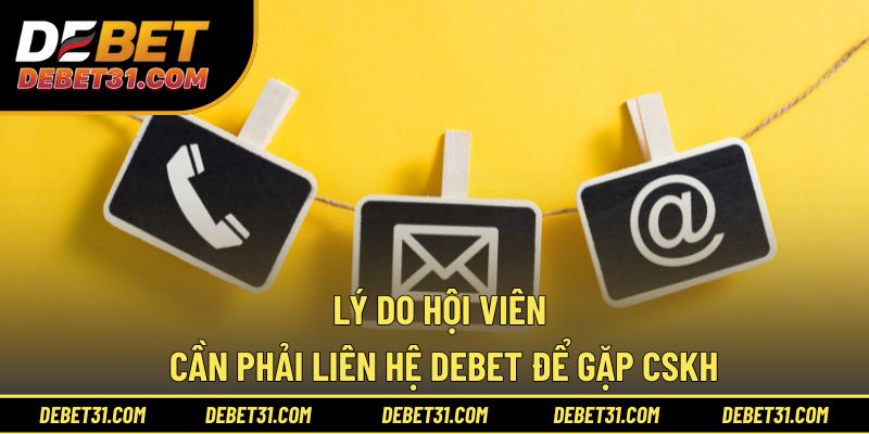 Lý do hội viên cần phải liên hệ Debet để gặp CSKH