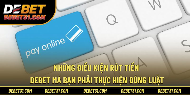 Những điều kiện rút tiền Debet phải thực hiện