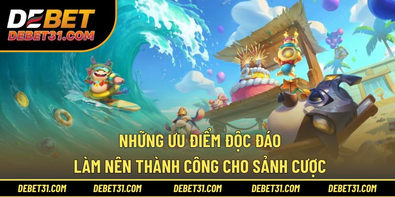 Những ưu điểm độc đáo làm nên thành công cho sảnh cược