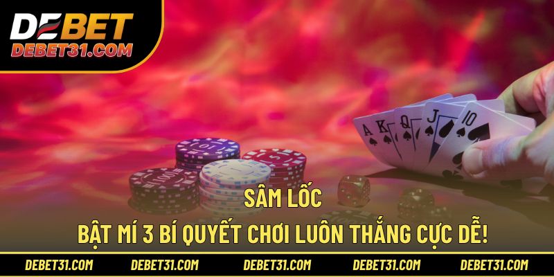 Sâm Lốc - Bật Mí 3 Bí Quyết Chơi Luôn Thắng Cực Dễ