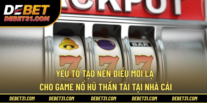 Yếu tố tạo nên điều mới lạ cho game nổ hũ thần tài tại nhà cái